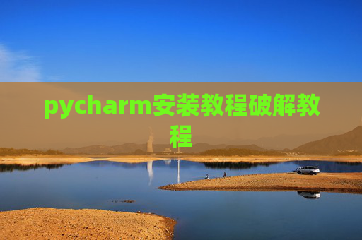 pycharm安装教程破解教程 pycharm安装教程破解教程